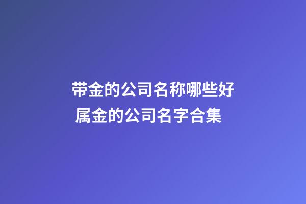 带金的公司名称哪些好 属金的公司名字合集-第1张-公司起名-玄机派